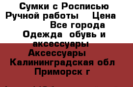 Сумки с Росписью Ручной работы! › Цена ­ 3 990 - Все города Одежда, обувь и аксессуары » Аксессуары   . Калининградская обл.,Приморск г.